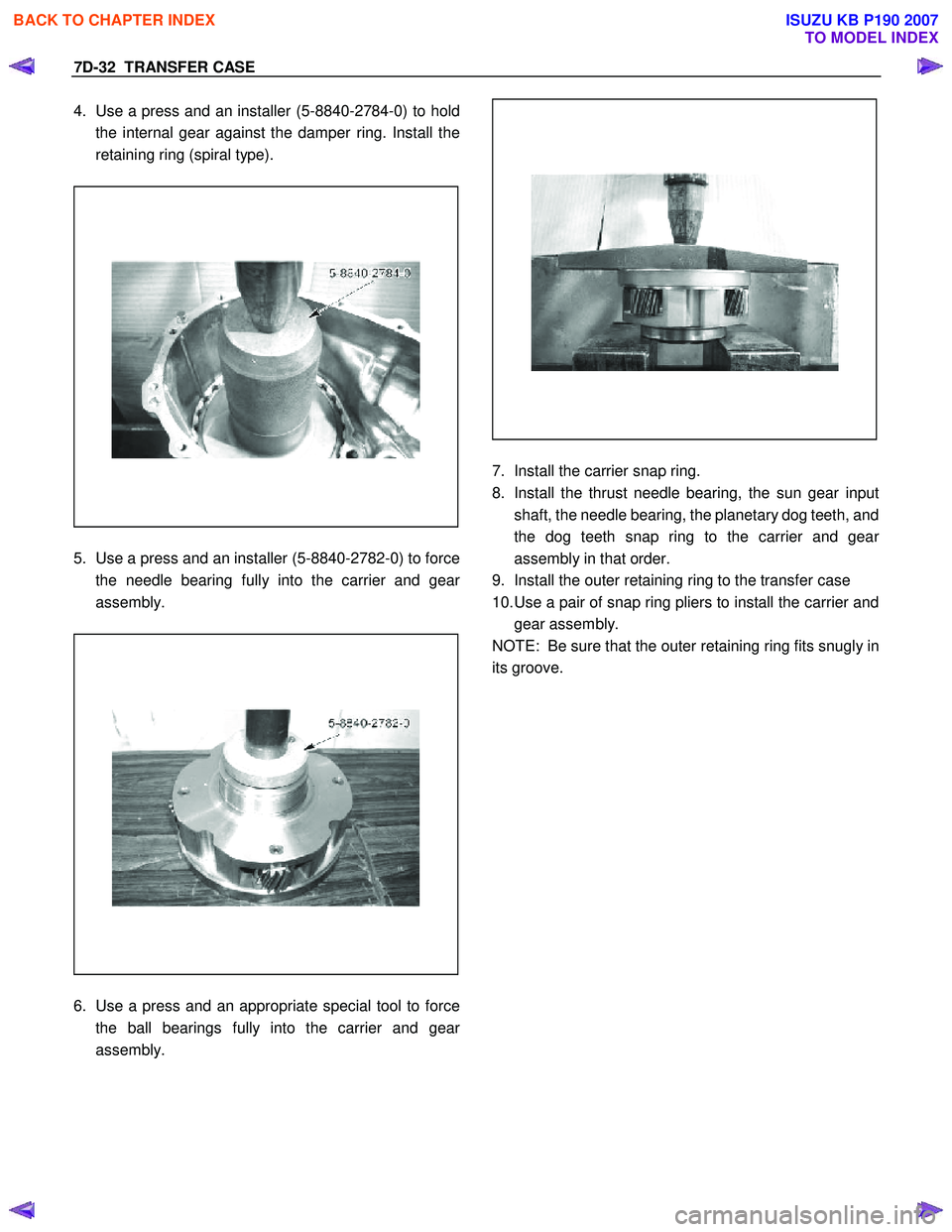 ISUZU KB P190 2007 Workshop Repair Manual 7D-32 TRANSFER CASE
4. Use a press and an installer (5-8840-2784-0) to hold
the internal gear against the damper ring. Install the
retaining ring (spiral type).
5. Use a press and ISUZU KB P190 2007 Workshop Repair Manual 7D-32 TRANSFER CASE
4. Use a press and an installer (5-8840-2784-0) to hold
the internal gear against the damper ring. Install the
retaining ring (spiral type).
5. Use a press and