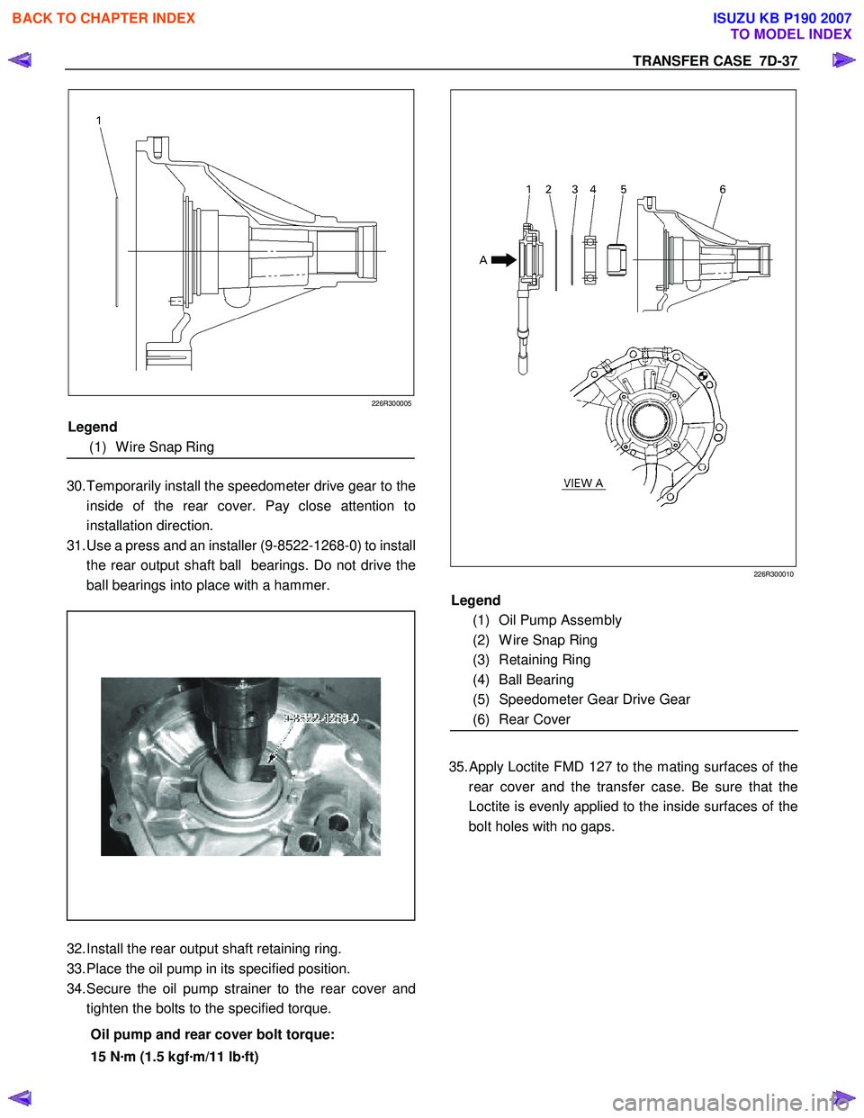ISUZU KB P190 2007 Workshop Repair Manual TRANSFER CASE 7D-37
226R300005
30. Temporarily install the speedometer drive gear to the
inside of the rear cover. Pay close attention to
installation direction.
31. Use a press and an i ISUZU KB P190 2007 Workshop Repair Manual TRANSFER CASE 7D-37
226R300005
30. Temporarily install the speedometer drive gear to the
inside of the rear cover. Pay close attention to
installation direction.
31. Use a press and an i