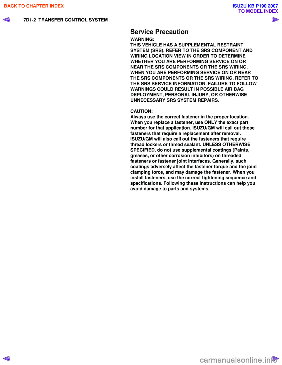 ISUZU KB P190 2007  Workshop Repair Manual 7D1-2  TRANSFER CONTROL SYSTEM 
  
Service Precaution 
WARNING:  
THIS VEHICLE HAS A SUPPLEMENTAL RESTRAINT 
SYSTEM (SRS). REFER TO THE SRS COMPONENT AND 
WIRING LOCATION VIEW IN ORDER TO DETERMINE 
W