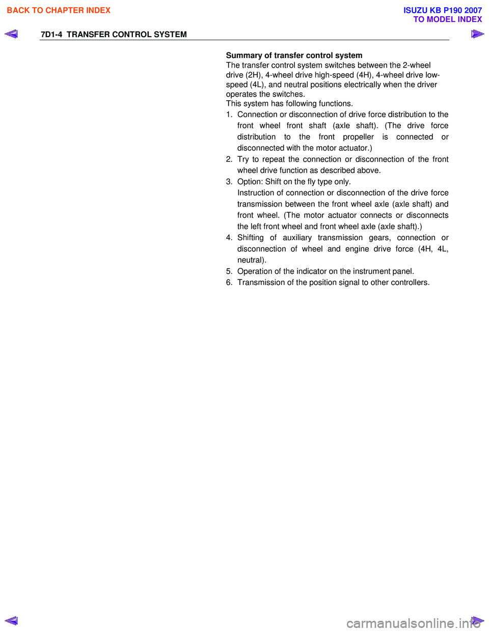 ISUZU KB P190 2007  Workshop Repair Manual 7D1-4  TRANSFER CONTROL SYSTEM 
  
Summary of transfer control system  
The transfer control system switches between the 2-wheel  
drive (2H), 4-wheel drive high-speed (4H), 4-wheel drive low-
speed (