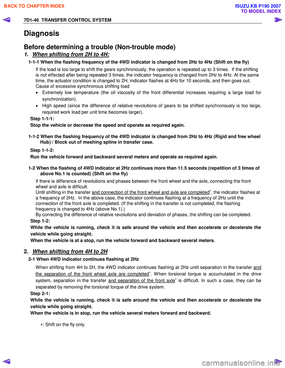 ISUZU KB P190 2007 Workshop Owners Guide 7D1-46 TRANSFER CONTROL SYSTEM
Diagnosis
Before determining a trouble (Non-trouble mode)
1. When shifting from 2H to 4H:
1-1-1 When the flashing frequency of the 4WD indicator is changed from 2H ISUZU KB P190 2007 Workshop Owners Guide 7D1-46 TRANSFER CONTROL SYSTEM
Diagnosis
Before determining a trouble (Non-trouble mode)
1. When shifting from 2H to 4H:
1-1-1 When the flashing frequency of the 4WD indicator is changed from 2H