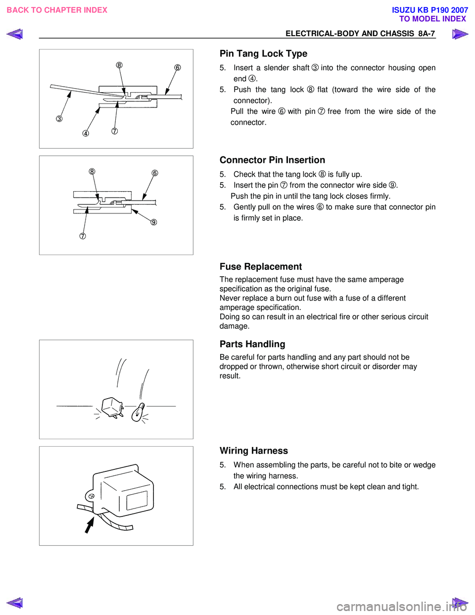 ISUZU KB P190 2007 Workshop Repair Manual ELECTRICAL-BODY AND CHASSIS 8A-7
Pin Tang Lock Type
5. Insert a slender shaft 3into the connector housing open
end
4.
5. Push the tang lock
8flat (toward the wire side of the
connector ISUZU KB P190 2007 Workshop Repair Manual ELECTRICAL-BODY AND CHASSIS 8A-7
Pin Tang Lock Type
5. Insert a slender shaft 3into the connector housing open
end
4.
5. Push the tang lock
8flat (toward the wire side of the
connector