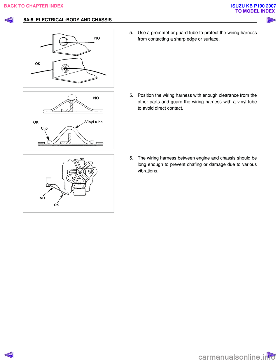 ISUZU KB P190 2007 Workshop Repair Manual 8A-8 ELECTRICAL-BODY AND CHASSIS
5. Use a grommet or guard tube to protect the wiring harness
from contacting a sharp edge or surface.
5. Position the wiring harness with enough c ISUZU KB P190 2007 Workshop Repair Manual 8A-8 ELECTRICAL-BODY AND CHASSIS
5. Use a grommet or guard tube to protect the wiring harness
from contacting a sharp edge or surface.
5. Position the wiring harness with enough c