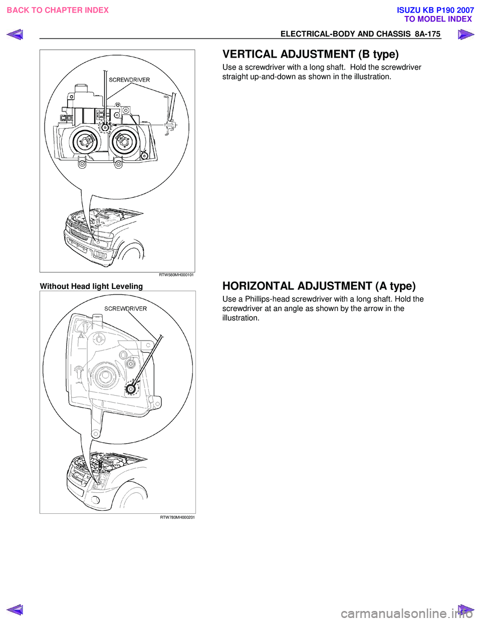 ISUZU KB P190 2007  Workshop Repair Manual ELECTRICAL-BODY AND CHASSIS  8A-175 
 
RTW 580MH000101 
  
 VERTICAL ADJUSTMENT (B type) 
Use a screwdriver with a long shaft.  Hold the screwdriver 
straight up-and-down as shown in the illustration.