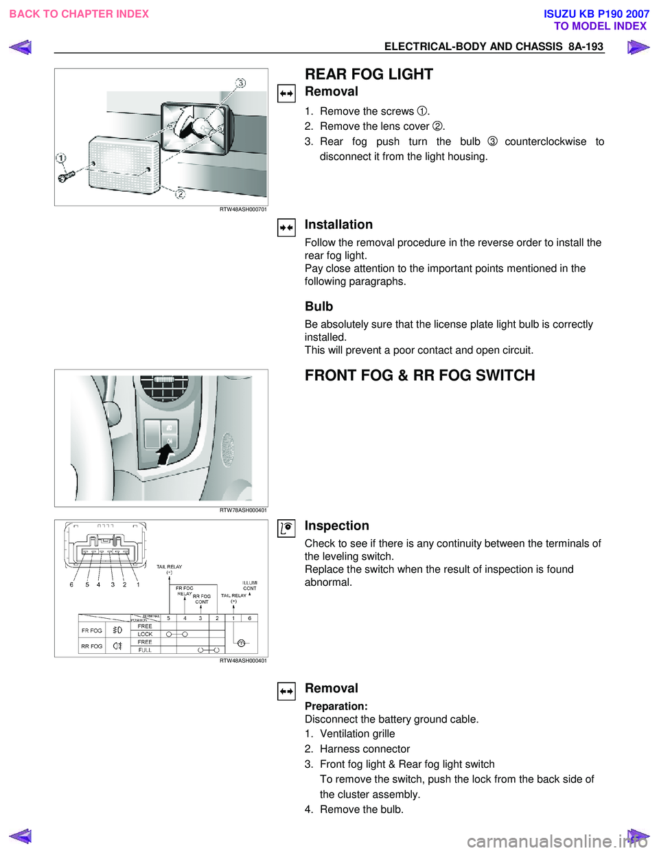 ISUZU KB P190 2007 Workshop Repair Manual ELECTRICAL-BODY AND CHASSIS 8A-193
RTW 48ASH000701
REAR FOG LIGHT
Removal
1. Remove the screws 1.
2. Remove the lens cover
2.
3. Rear fog push turn the bulb
3 counterclockwise ISUZU KB P190 2007 Workshop Repair Manual ELECTRICAL-BODY AND CHASSIS 8A-193
RTW 48ASH000701
REAR FOG LIGHT
Removal
1. Remove the screws 1.
2. Remove the lens cover
2.
3. Rear fog push turn the bulb
3 counterclockwise