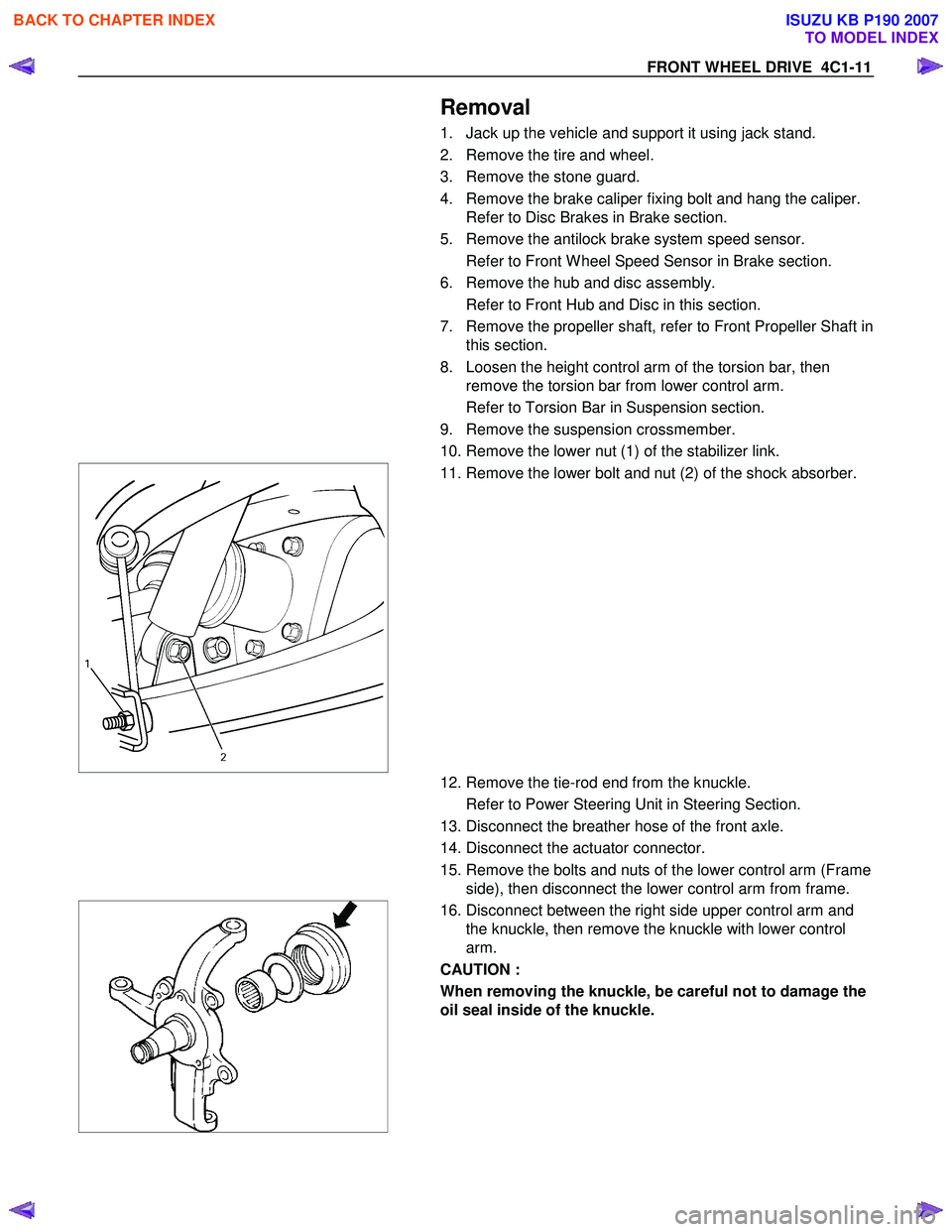 ISUZU KB P190 2007  Workshop User Guide FRONT WHEEL DRIVE  4C1-11 
  
Removal 
1.  Jack up the vehicle and support it using jack stand.  
2.  Remove the tire and wheel. 
3.  Remove the stone guard. 
4.  Remove the brake caliper fixing bolt 