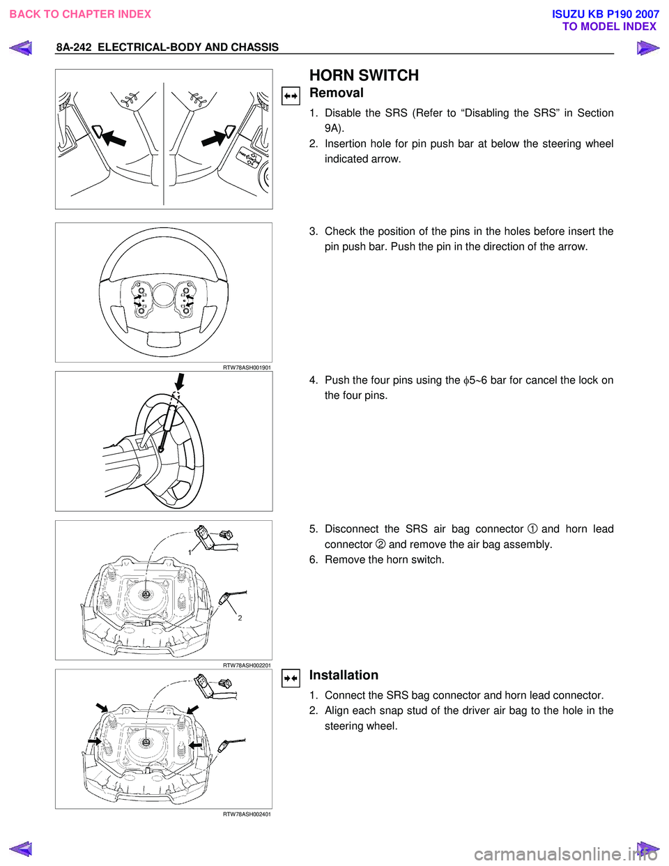 ISUZU KB P190 2007 Workshop Repair Manual 8A-242 ELECTRICAL-BODY AND CHASSIS
HORN SWITCH
Removal
1. Disable the SRS (Refer to “Disabling the SRS” in Section
9A).
2. Insertion hole for pin push bar at below the steering wheel in ISUZU KB P190 2007 Workshop Repair Manual 8A-242 ELECTRICAL-BODY AND CHASSIS
HORN SWITCH
Removal
1. Disable the SRS (Refer to “Disabling the SRS” in Section
9A).
2. Insertion hole for pin push bar at below the steering wheel in