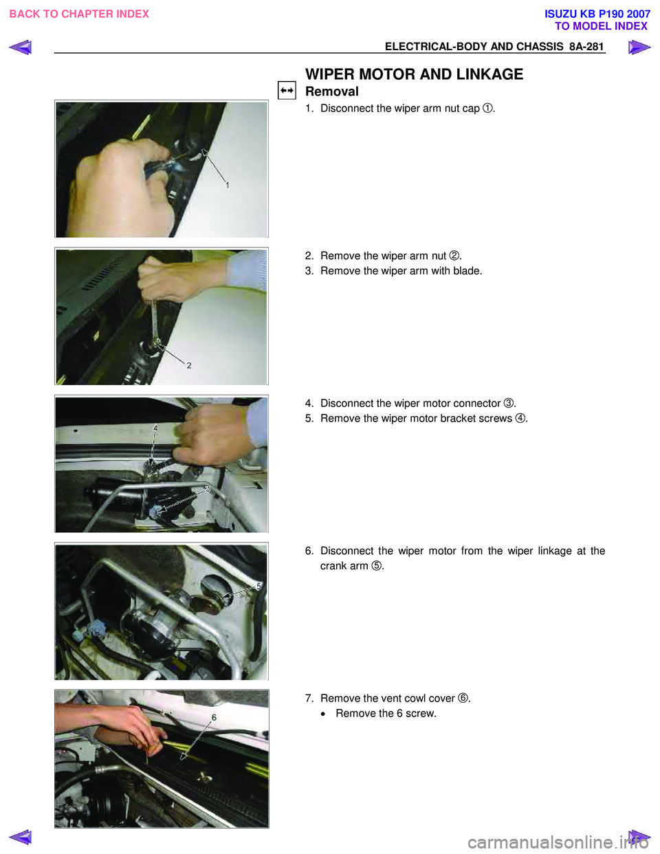 ISUZU KB P190 2007 Workshop Repair Manual ELECTRICAL-BODY AND CHASSIS 8A-281
WIPER MOTOR AND LINKAGE
Removal
1. Disconnect the wiper arm nut cap
1 .
2. Remove the wiper arm nut
2.
3. Remove the wiper arm wi ISUZU KB P190 2007 Workshop Repair Manual ELECTRICAL-BODY AND CHASSIS 8A-281
WIPER MOTOR AND LINKAGE
Removal
1. Disconnect the wiper arm nut cap
1 .
2. Remove the wiper arm nut
2.
3. Remove the wiper arm wi