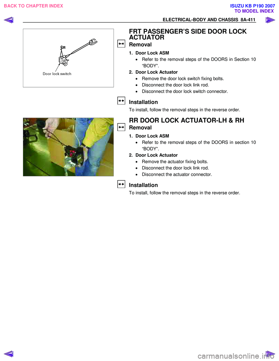 ISUZU KB P190 2007  Workshop Owners Guide ELECTRICAL-BODY AND CHASSIS  8A-411 
 
  
 
 
 
 
 
 
 
 
 
 
FRT PASSENGER’S SIDE DOOR LOCK  
ACTUATOR 
Removal 
1.  Door Lock ASM 
•  Refer to the removal steps of the DOORS in Section 10
“BOD