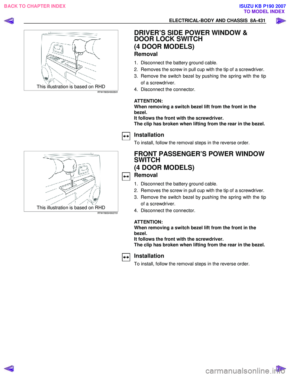 ISUZU KB P190 2007  Workshop Service Manual ELECTRICAL-BODY AND CHASSIS  8A-431 
  
 This illustration is based on RHD RTW 780SH002601  
 DRIVER’S SIDE POWER WINDOW &  
DOOR LOCK SWITCH  
(4 DOOR MODELS) 
Removal 
1.  Disconnect the battery g