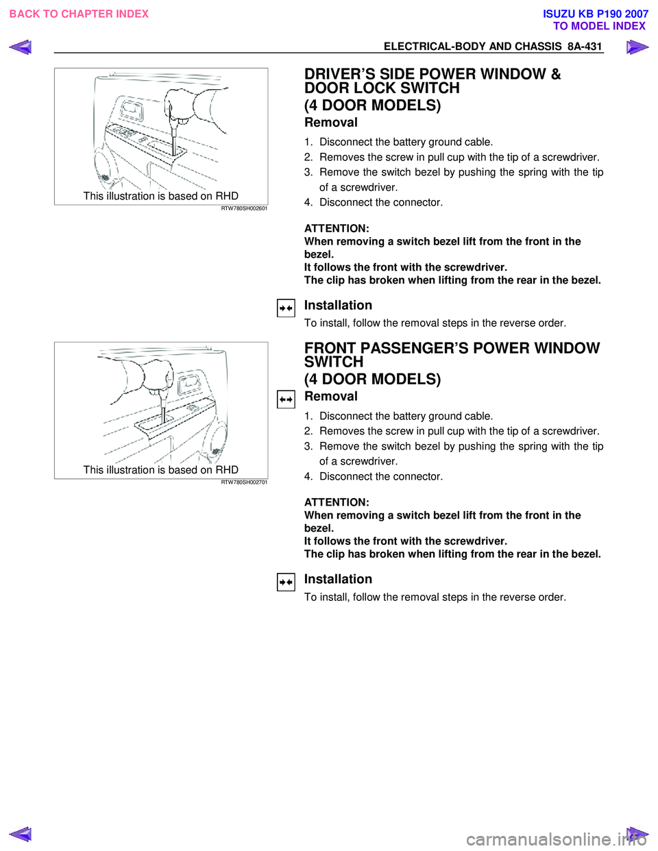 ISUZU KB P190 2007 Workshop Repair Manual ELECTRICAL-BODY AND CHASSIS 8A-431
This illustration is based on RHD RTW 780SH002601
DRIVER’S SIDE POWER WINDOW &
DOOR LOCK SWITCH
(4 DOOR MODELS)
Removal
1. Disconnect the battery g ISUZU KB P190 2007 Workshop Repair Manual ELECTRICAL-BODY AND CHASSIS 8A-431
This illustration is based on RHD RTW 780SH002601
DRIVER’S SIDE POWER WINDOW &
DOOR LOCK SWITCH
(4 DOOR MODELS)
Removal
1. Disconnect the battery g