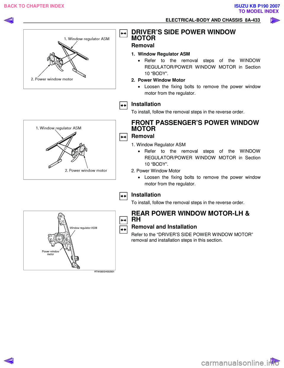 ISUZU KB P190 2007  Workshop Repair Manual ELECTRICAL-BODY AND CHASSIS  8A-433 
 
 
DRIVER’S SIDE POWER WINDOW  
MOTOR 
Removal 
1.  Window Regulator ASM 
• Refer to the removal steps of the W INDOW
REGULATOR/POW ER W INDOW  MOTOR in Secti