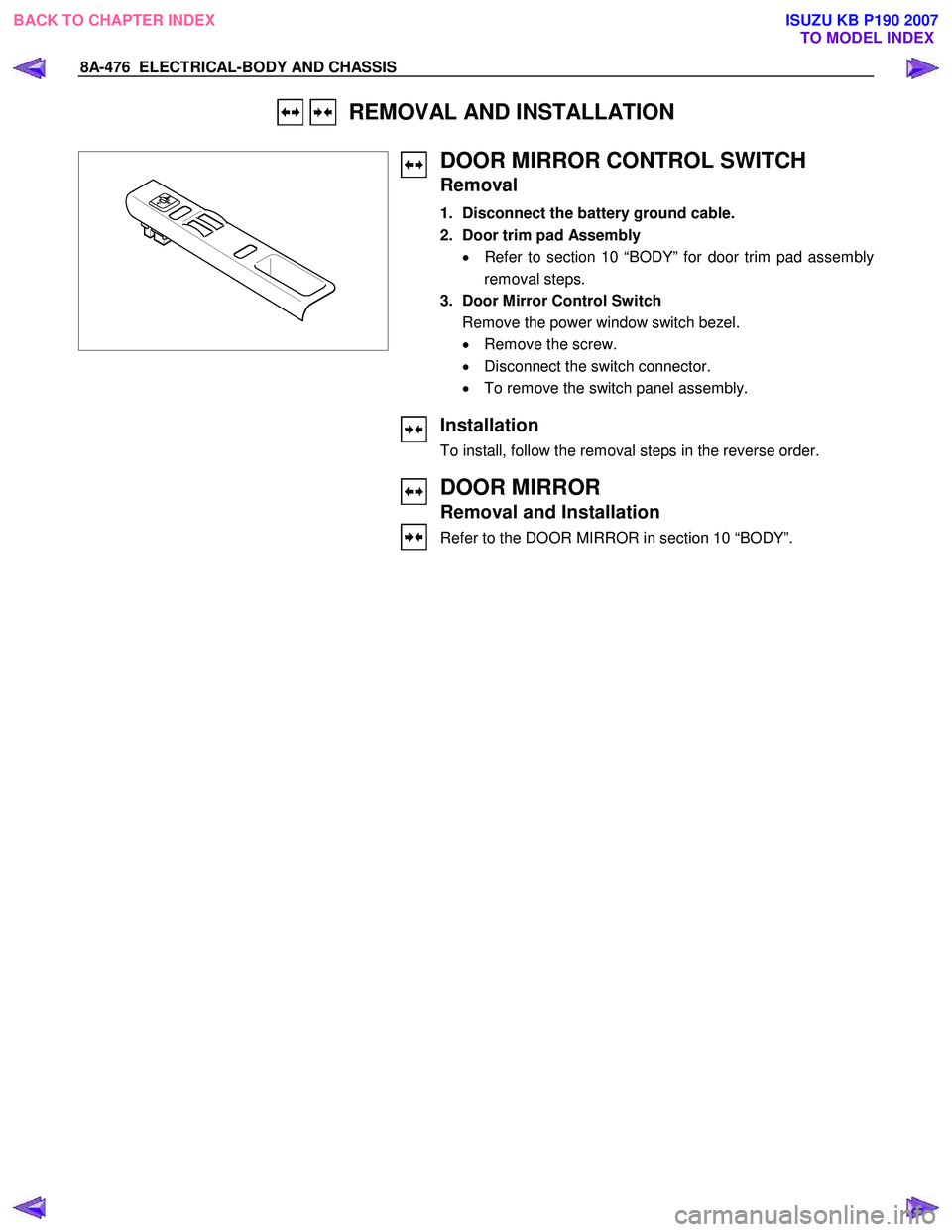 ISUZU KB P190 2007  Workshop Repair Manual 8A-476  ELECTRICAL-BODY AND CHASSIS 
   REMOVAL AND INSTALLATION 
 
 
 
DOOR MIRROR CONTROL SWITCH 
Removal 
1.  Disconnect the battery ground cable.  
2.  Door trim pad Assembly  •  Refer to sectio