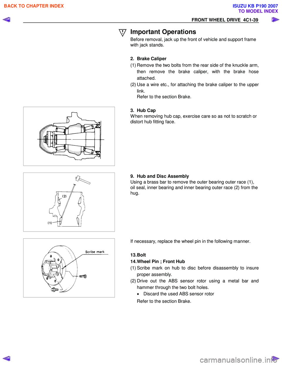 ISUZU KB P190 2007  Workshop Repair Manual FRONT WHEEL DRIVE  4C1-39 
 Important Operations 
Before removal, jack up the front of vehicle and support frame  
with jack stands. 
 
 
 
  2. Brake Caliper  
(1) Remove the two bolts from the rear 