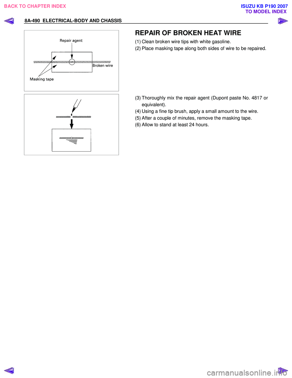 ISUZU KB P190 2007  Workshop Repair Manual 8A-490  ELECTRICAL-BODY AND CHASSIS 
 
  
 REPAIR OF BROKEN HEAT WIRE 
(1) Clean broken wire tips with white gasoline.  
(2) Place masking tape along both sides of wire to be repaired. 
 
 
  
  (3) T