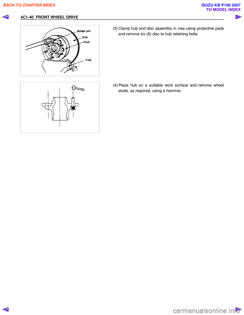 ISUZU KB P190 2007  Workshop Owners Manual 4C1-40  FRONT WHEEL DRIVE 
 
 
 
  
  (3) Clamp hub and disc assembly in vise using protective pads
and remove six (6) disc to hub retaining bolts. 
 
 
 
 
 
  (4) Place hub on a suitable work surfac