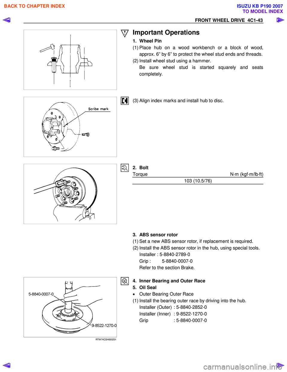 ISUZU KB P190 2007  Workshop Repair Manual FRONT WHEEL DRIVE  4C1-43 
 
 
Important Operations 
1. Wheel Pin  
(1) Place hub on a wood workbench or a block of wood, approx. 6” by 6” to protect the wheel stud ends and threads.
(2) Install w