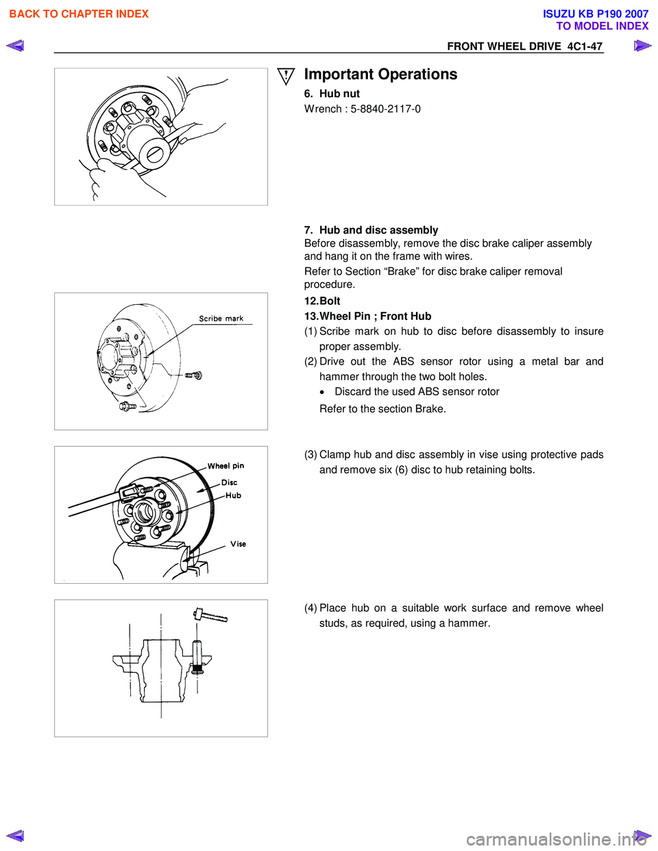 ISUZU KB P190 2007  Workshop Repair Manual FRONT WHEEL DRIVE  4C1-47 
 
 
Important Operations 
6.  Hub nut   
W rench : 5-8840-2117-0  
 
 
 
  
  7.  Hub and disc assembly  
Before disassembly, remove the disc brake caliper assembly  
and ha