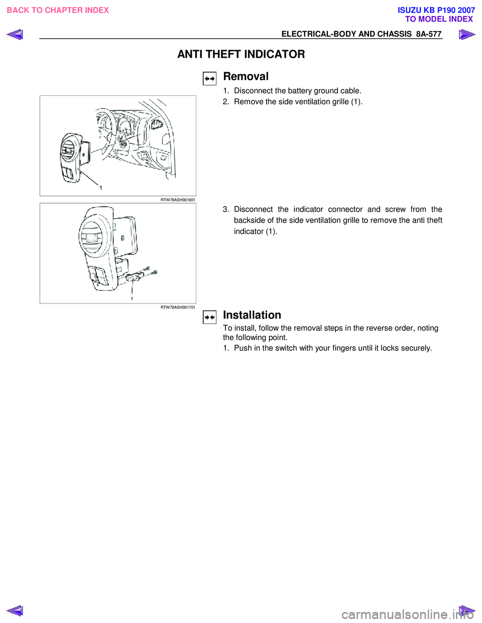 ISUZU KB P190 2007  Workshop Repair Manual ELECTRICAL-BODY AND CHASSIS  8A-577 
ANTI THEFT INDICATOR 
 
 
Removal 
1.  Disconnect the battery ground cable.  
   
 
 
RTW 78ASH001801 
  2. Remove the side ventilation grille (1). 
 
  
 
 RTW 78