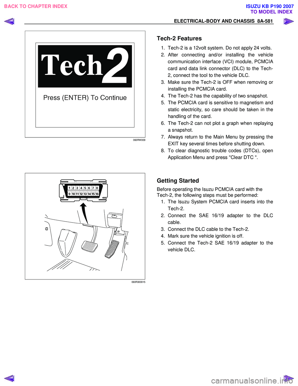 ISUZU KB P190 2007 Workshop Owners Manual ELECTRICAL-BODY AND CHASSIS 8A-581
060RW 009
Tech-2 Features
1. Tech-2 is a 12volt system. Do not apply 24 volts.
2.
After connecting and/or installing the vehicle
communication interfac ISUZU KB P190 2007 Workshop Owners Manual ELECTRICAL-BODY AND CHASSIS 8A-581
060RW 009
Tech-2 Features
1. Tech-2 is a 12volt system. Do not apply 24 volts.
2.
After connecting and/or installing the vehicle
communication interfac