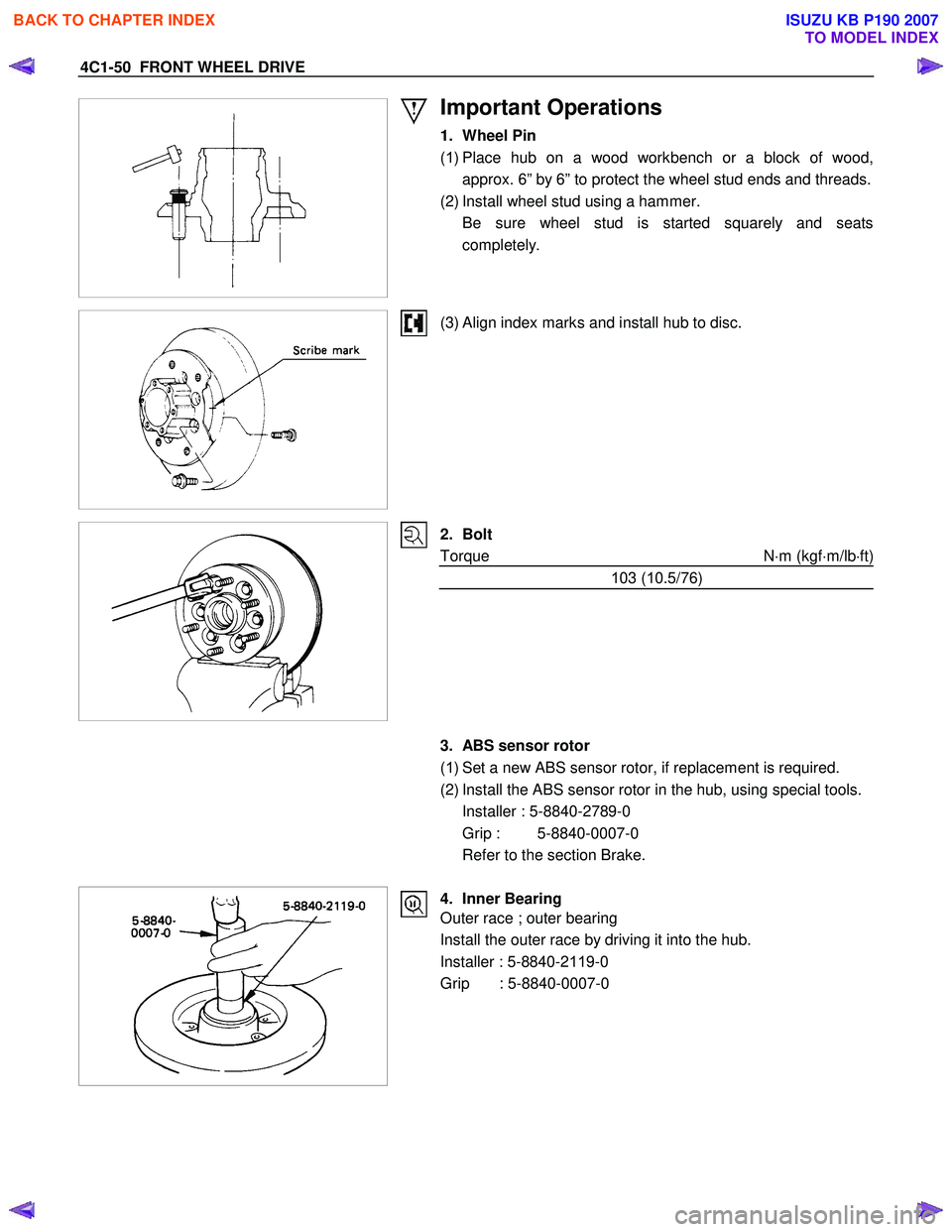 ISUZU KB P190 2007  Workshop Repair Manual 4C1-50  FRONT WHEEL DRIVE 
 
 
Important Operations 
1. Wheel Pin  
( 1 ) Place hub on a wood workbench or a block of wood,
approx. 6” by 6” to protect the wheel stud ends and threads.
(2) Install