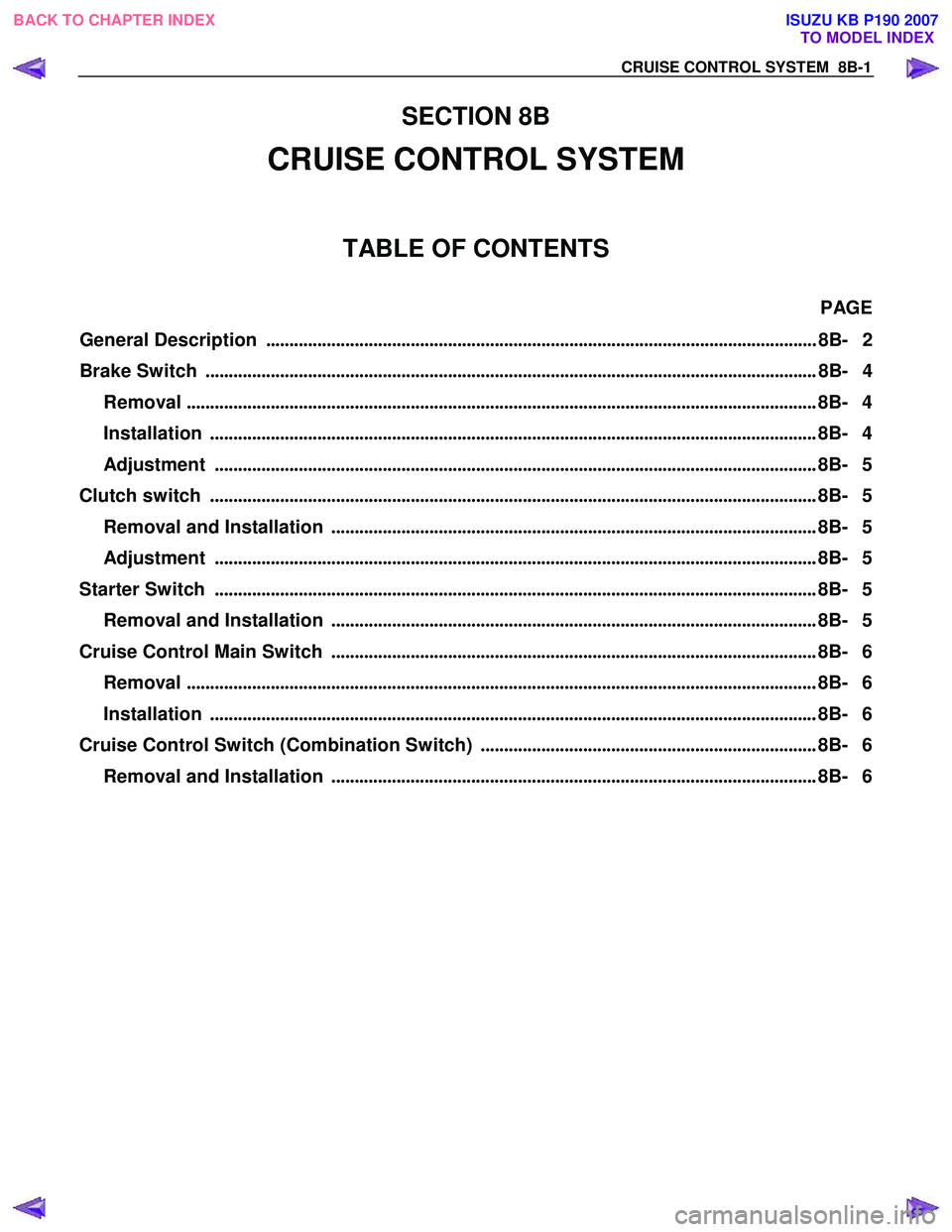 ISUZU KB P190 2007 Workshop Repair Manual CRUISE CONTROL SYSTEM 8B-1
SECTION 8B
CRUISE CONTROL SYSTEM
TABLE OF CONTENTS
PAGE
General Description ......................................................................................... ISUZU KB P190 2007 Workshop Repair Manual CRUISE CONTROL SYSTEM 8B-1
SECTION 8B
CRUISE CONTROL SYSTEM
TABLE OF CONTENTS
PAGE
General Description .........................................................................................