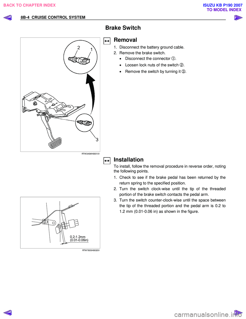 ISUZU KB P190 2007 Workshop Repair Manual 8B-4 CRUISE CONTROL SYSTEM
Brake Switch
RTW 3A0MH000101
Removal
1. Disconnect the battery ground cable.
2. Remove the brake switch.
• Disconnect the connector
1.
• Lo ISUZU KB P190 2007 Workshop Repair Manual 8B-4 CRUISE CONTROL SYSTEM
Brake Switch
RTW 3A0MH000101
Removal
1. Disconnect the battery ground cable.
2. Remove the brake switch.
• Disconnect the connector
1.
• Lo