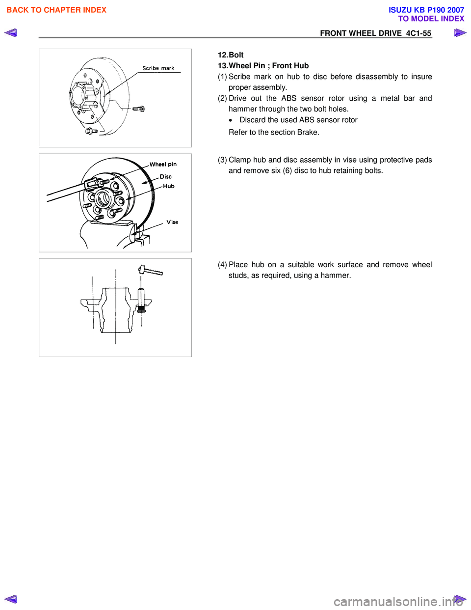 ISUZU KB P190 2007  Workshop Owners Manual FRONT WHEEL DRIVE  4C1-55 
 
 
 
  
  12. Bolt  
13. Wheel Pin ; Front Hub 
( 1 ) Scribe mark on hub to disc before disassembly to insure
proper assembly. 
(2) Drive out the ABS sensor rotor using a m