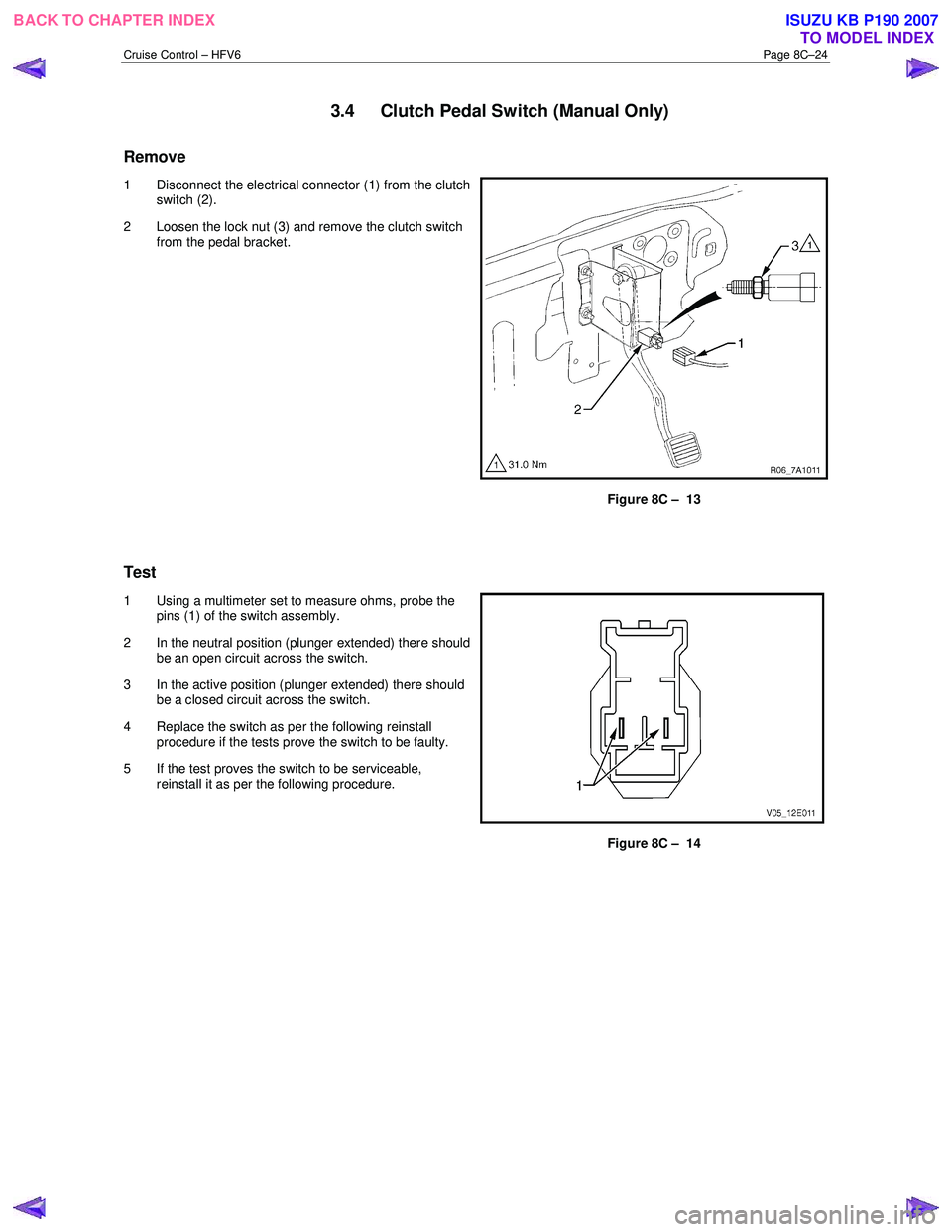 ISUZU KB P190 2007  Workshop Repair Manual Cruise Control – HFV6 Page 8C–24 
3.4  Clutch Pedal Switch (Manual Only) 
Remove 
1  Disconnect the electrical connector (1) from the clutch 
switch (2). 
2  Loosen the lock nut (3) and remove the