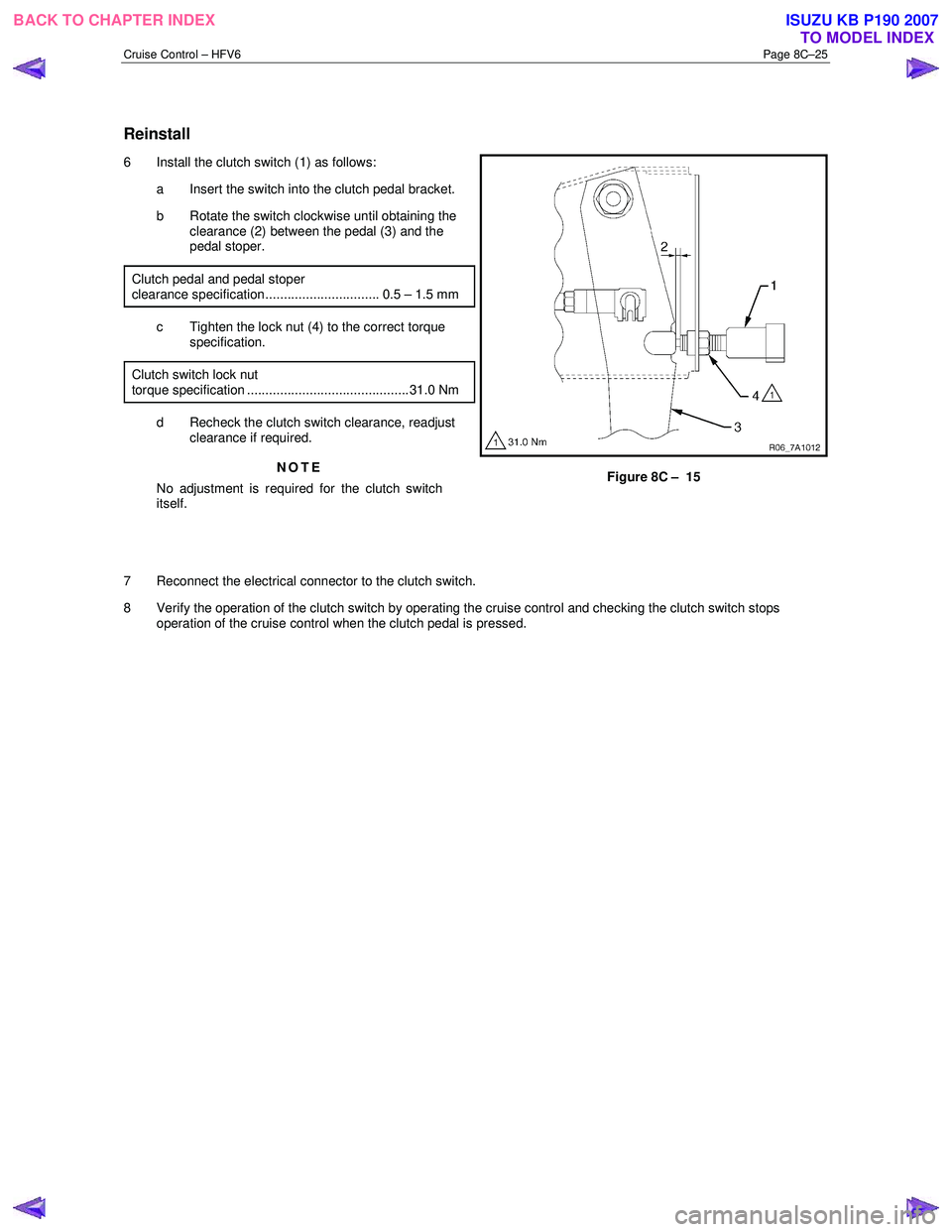 ISUZU KB P190 2007  Workshop Repair Manual Cruise Control – HFV6 Page 8C–25 
 
Reinstall 
6  Install the clutch switch (1) as follows: 
a  Insert the switch into the clutch pedal bracket.  
b  Rotate the switch clockwise until obtaining th