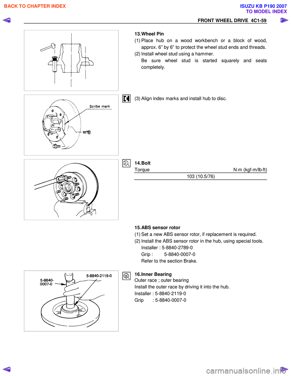 ISUZU KB P190 2007  Workshop User Guide FRONT WHEEL DRIVE  4C1-59 
 
 
 13. Wheel  Pin  
( 1 ) Place hub on a wood workbench or a block of wood,
approx. 6” by 6” to protect the wheel stud ends and threads.
(2) Install wheel stud using a