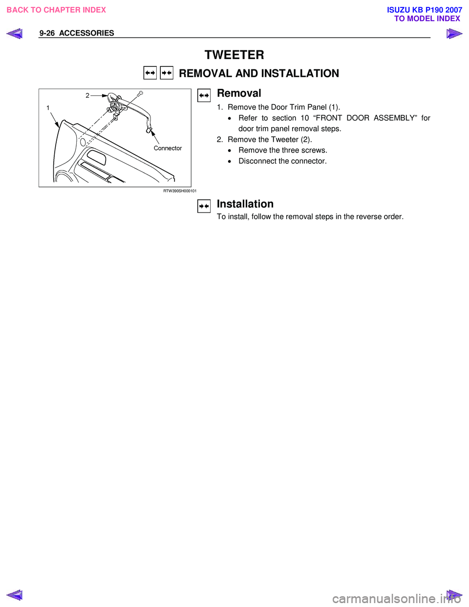 ISUZU KB P190 2007 Workshop Repair Manual 9-26 ACCESSORIES
TWEETER
REMOVAL AND INSTALLATION
RTW 390SH000101
Removal
1. Remove the Door Trim Panel (1).
• Refer to section 10 “FRONT DOOR ASSEMBLY” fo
r
door trim panel re ISUZU KB P190 2007 Workshop Repair Manual 9-26 ACCESSORIES
TWEETER
REMOVAL AND INSTALLATION
RTW 390SH000101
Removal
1. Remove the Door Trim Panel (1).
• Refer to section 10 “FRONT DOOR ASSEMBLY” fo
r
door trim panel re
