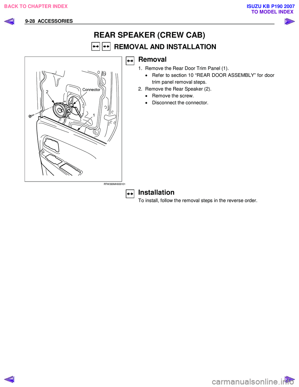 ISUZU KB P190 2007 Workshop Repair Manual 9-28 ACCESSORIES
REAR SPEAKER (CREW CAB)
REMOVAL AND INSTALLATION
RTW 390MH000101
Removal
1. Remove the Rear Door Trim Panel (1).
• Refer to section 10 “REAR DOOR ASSEMBLY” for ISUZU KB P190 2007 Workshop Repair Manual 9-28 ACCESSORIES
REAR SPEAKER (CREW CAB)
REMOVAL AND INSTALLATION
RTW 390MH000101
Removal
1. Remove the Rear Door Trim Panel (1).
• Refer to section 10 “REAR DOOR ASSEMBLY” for