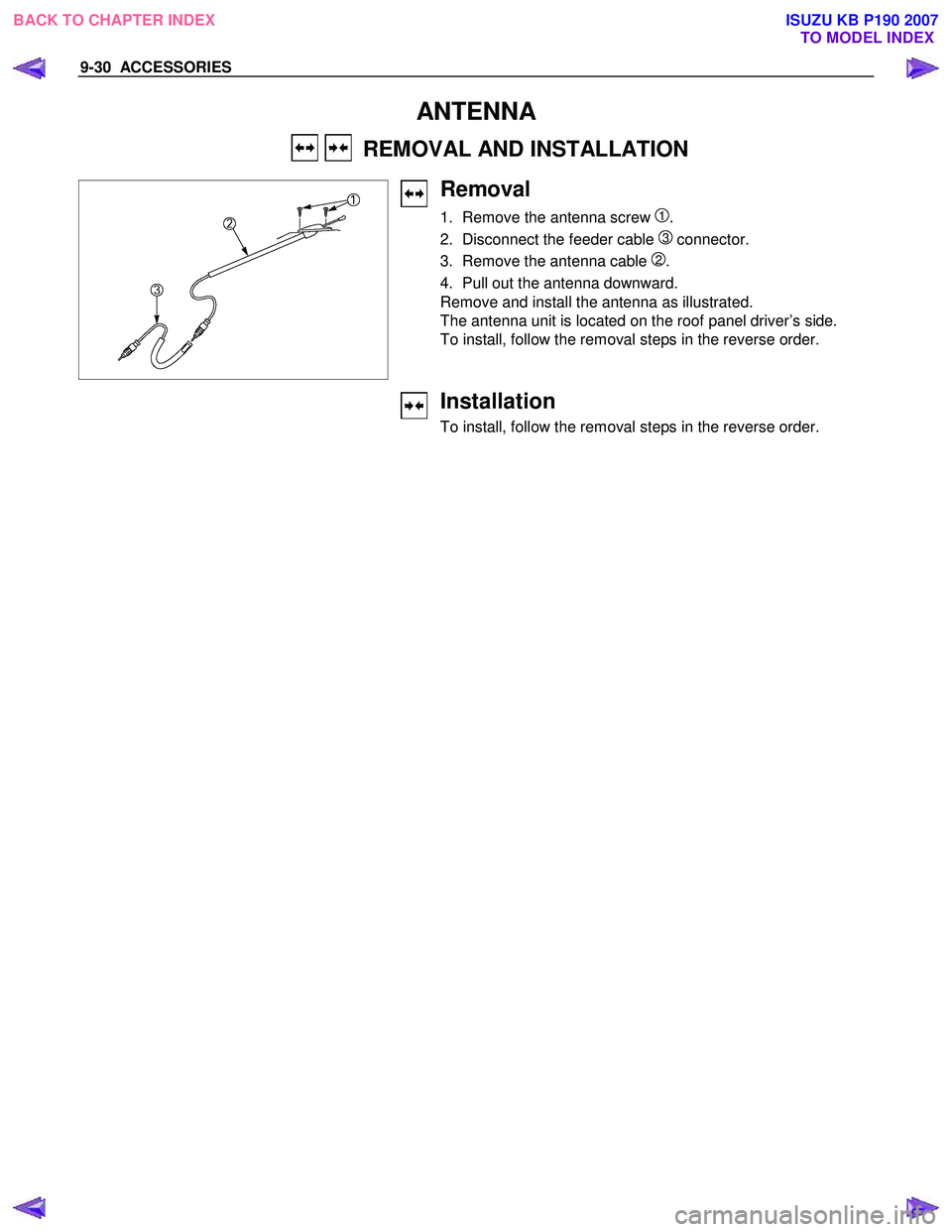 ISUZU KB P190 2007 Workshop Repair Manual 9-30 ACCESSORIES
ANTENNA
REMOVAL AND INSTALLATION
Removal
1. Remove the antenna screw 1.
2. Disconnect the feeder cable
3 connector.
3. Remove the antenna cable
2.
4. Pull out ISUZU KB P190 2007 Workshop Repair Manual 9-30 ACCESSORIES
ANTENNA
REMOVAL AND INSTALLATION
Removal
1. Remove the antenna screw 1.
2. Disconnect the feeder cable
3 connector.
3. Remove the antenna cable
2.
4. Pull out