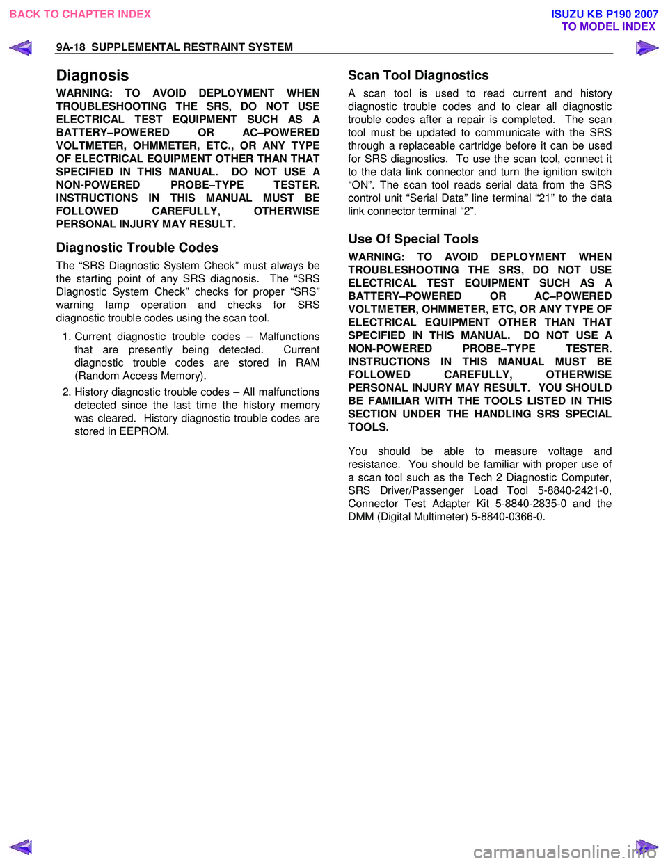 ISUZU KB P190 2007 Workshop Repair Manual 9A-18 SUPPLEMENTAL RESTRAINT SYSTEM
Diagnosis
WARNING: TO AVOID DEPLOYMENT WHEN
TROUBLESHOOTING THE SRS, DO NOT USE
ELECTRICAL TEST EQUIPMENT SUCH AS
A
BATTERY–POWERED OR AC–POWERED
VOLTMETER ISUZU KB P190 2007 Workshop Repair Manual 9A-18 SUPPLEMENTAL RESTRAINT SYSTEM
Diagnosis
WARNING: TO AVOID DEPLOYMENT WHEN
TROUBLESHOOTING THE SRS, DO NOT USE
ELECTRICAL TEST EQUIPMENT SUCH AS
A
BATTERY–POWERED OR AC–POWERED
VOLTMETER