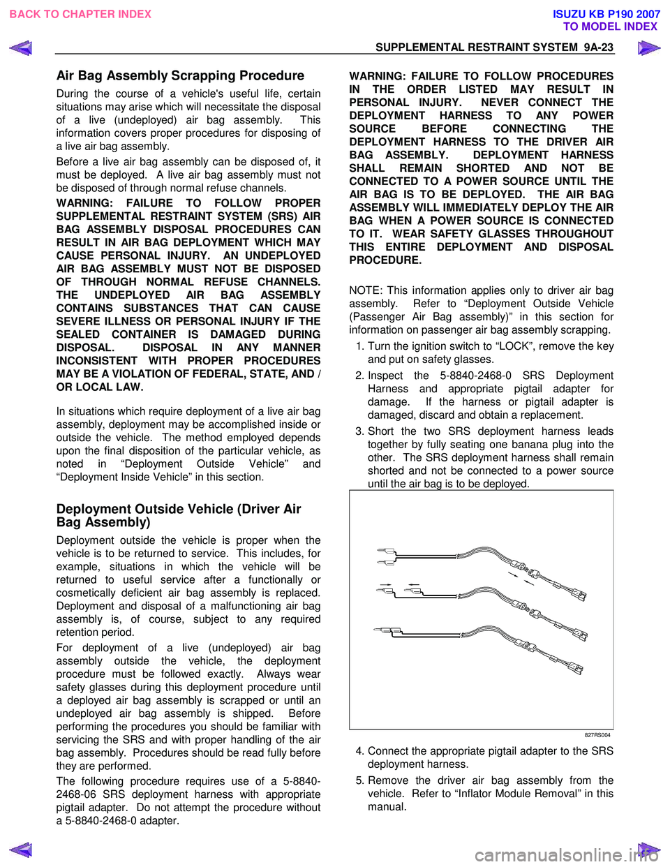 ISUZU KB P190 2007 Workshop Repair Manual SUPPLEMENTAL RESTRAINT SYSTEM 9A-23
Air Bag Assembly Scrapping Procedure
During the course of a vehicles useful life, certain
situations may arise which will necessitate the disposal
of a live (u ISUZU KB P190 2007 Workshop Repair Manual SUPPLEMENTAL RESTRAINT SYSTEM 9A-23
Air Bag Assembly Scrapping Procedure
During the course of a vehicles useful life, certain
situations may arise which will necessitate the disposal
of a live (u