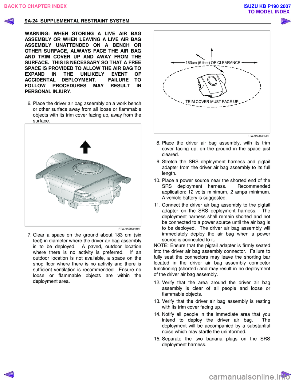 ISUZU KB P190 2007  Workshop Service Manual 9A-24  SUPPLEMENTAL RESTRAINT SYSTEM 
WARNING: WHEN STORING A LIVE AIR BAG 
ASSEMBLY OR WHEN LEAVING A LIVE AIR BAG
ASSEMBLY UNATTENDED ON A BENCH OR
OTHER SURFACE, ALWAYS FACE THE AIR BAG
AND TRIM CO