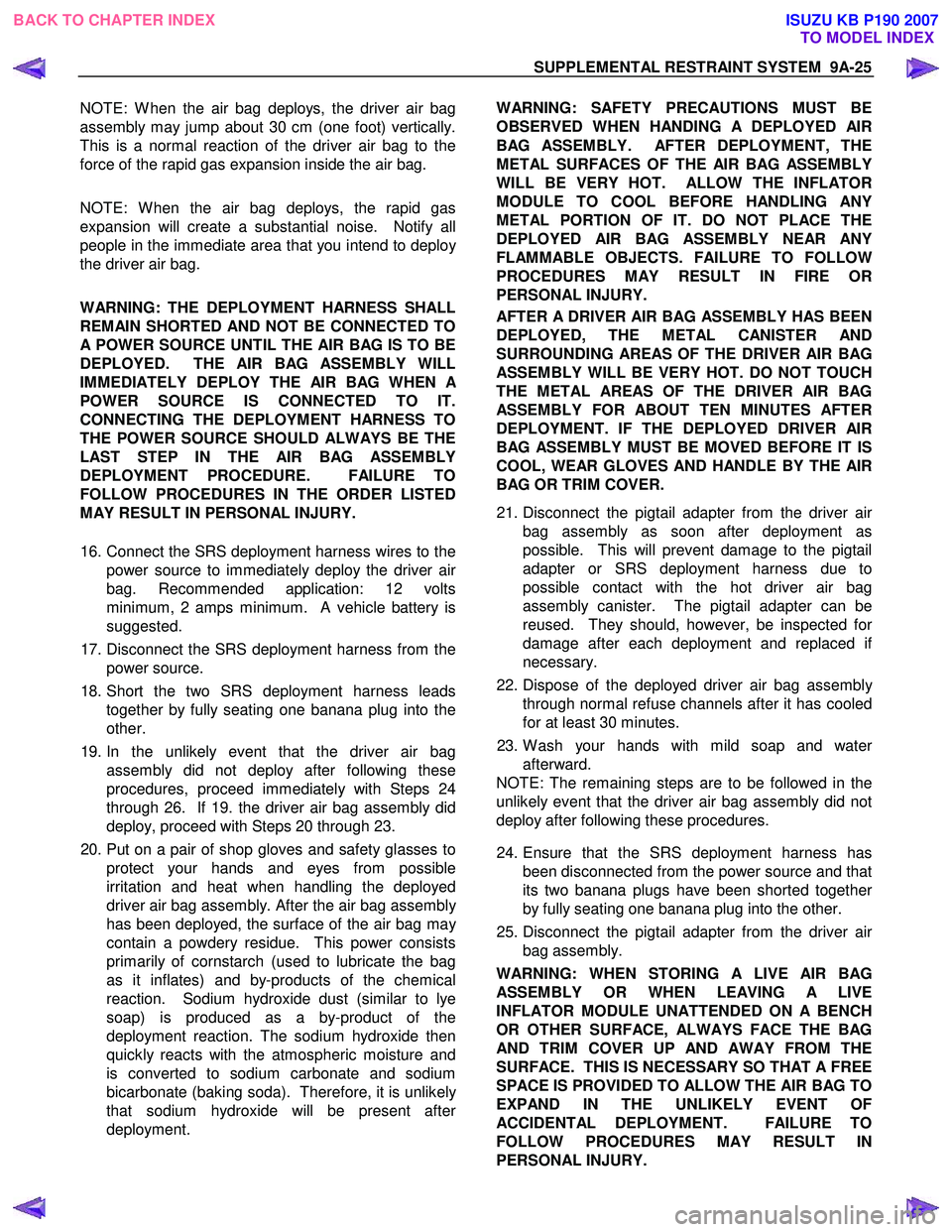 ISUZU KB P190 2007 Workshop Repair Manual SUPPLEMENTAL RESTRAINT SYSTEM 9A-25
NOTE: W hen the air bag deploys, the driver air bag
assembly may jump about 30 cm (one foot) vertically.
This is a normal reaction of the driver air bag to the
f ISUZU KB P190 2007 Workshop Repair Manual SUPPLEMENTAL RESTRAINT SYSTEM 9A-25
NOTE: W hen the air bag deploys, the driver air bag
assembly may jump about 30 cm (one foot) vertically.
This is a normal reaction of the driver air bag to the
f