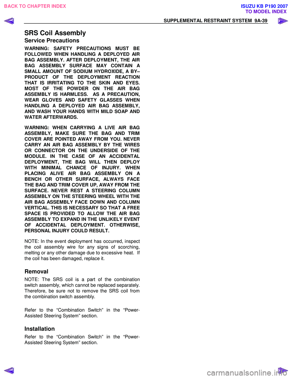 ISUZU KB P190 2007 Workshop Repair Manual SUPPLEMENTAL RESTRAINT SYSTEM 9A-39
SRS Coil Assembly
Service Precautions
WARNING: SAFETY PRECAUTIONS MUST BE
FOLLOWED WHEN HANDLING A DEPLOYED AIR
BAG ASSEMBLY. AFTER DEPLOYMENT, THE AIR
BAG ASS ISUZU KB P190 2007 Workshop Repair Manual SUPPLEMENTAL RESTRAINT SYSTEM 9A-39
SRS Coil Assembly
Service Precautions
WARNING: SAFETY PRECAUTIONS MUST BE
FOLLOWED WHEN HANDLING A DEPLOYED AIR
BAG ASSEMBLY. AFTER DEPLOYMENT, THE AIR
BAG ASS