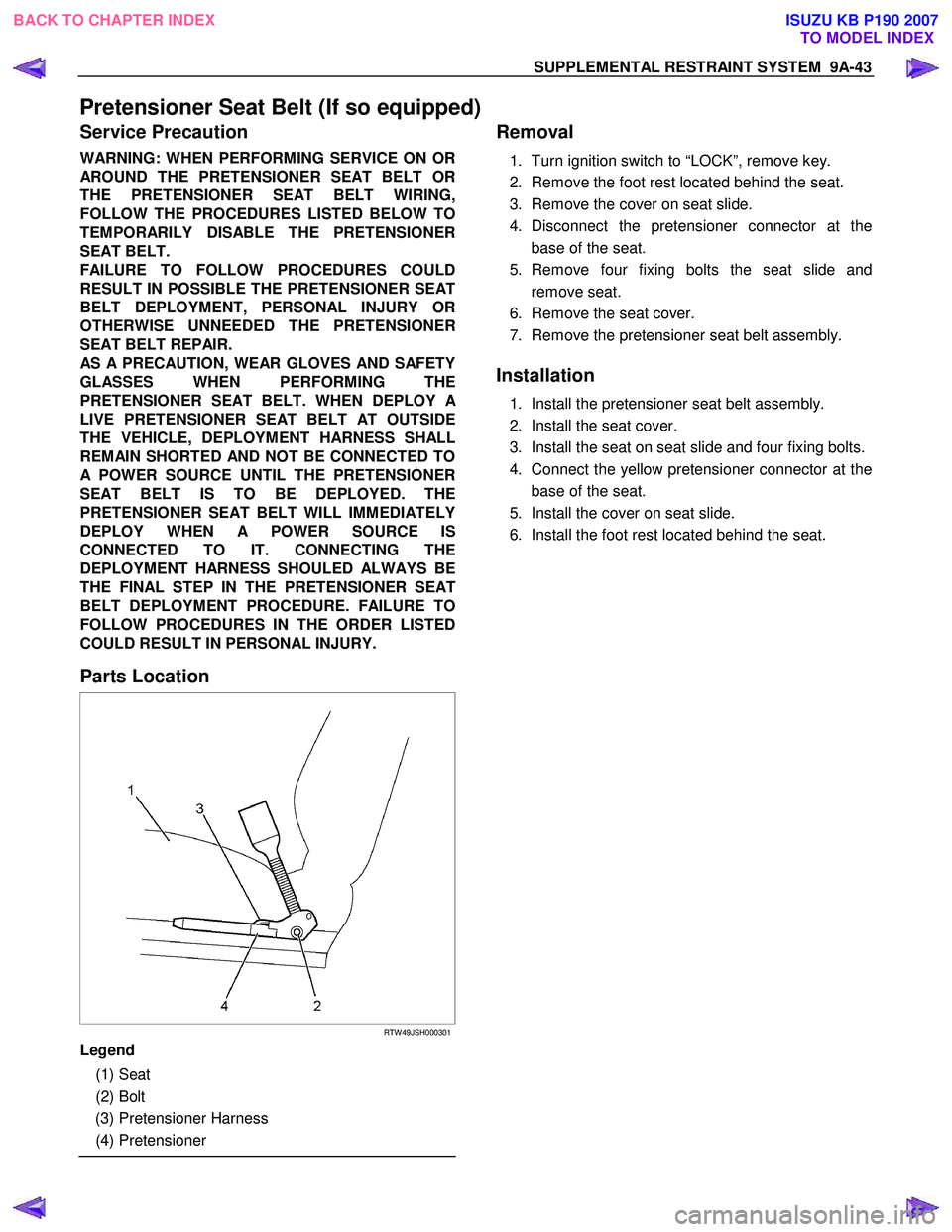 ISUZU KB P190 2007 Workshop Repair Manual SUPPLEMENTAL RESTRAINT SYSTEM 9A-43
Pretensioner Seat Belt (If so equipped)
Service Precaution
WARNING: WHEN PERFORMING SERVICE ON OR
AROUND THE PRETENSIONER SEAT BELT OR
THE PRETENSIONER SEAT ISUZU KB P190 2007 Workshop Repair Manual SUPPLEMENTAL RESTRAINT SYSTEM 9A-43
Pretensioner Seat Belt (If so equipped)
Service Precaution
WARNING: WHEN PERFORMING SERVICE ON OR
AROUND THE PRETENSIONER SEAT BELT OR
THE PRETENSIONER SEAT