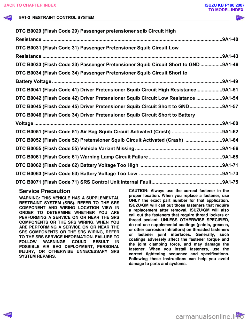 ISUZU KB P190 2007  Workshop Service Manual 9A1-2  RESTRAINT CONTROL SYSTEM 
 
 
Service Precaution 
WARNING: THIS VEHICLE HAS A SUPPLEMENTAL 
RESTRAINT SYSTEM (SRS). REFER TO THE SRS
COMPONENT AND WIRING LOCATION VIEW IN
ORDER TO DETERMINE WHE