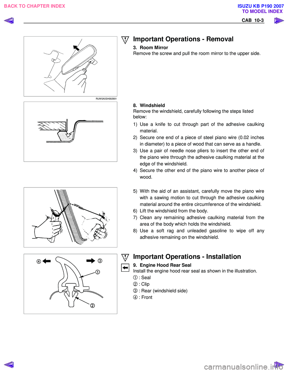 ISUZU KB P190 2007  Workshop Repair Manual CAB  10-3 
 
 
 
RUW 5A0SH002901 
 
Important Operations - Removal 
3. Room Mirror  
Remove the screw and pull the room mirror to the upper side. 
 
  8. Windshield   
Remove the windshield, carefully
