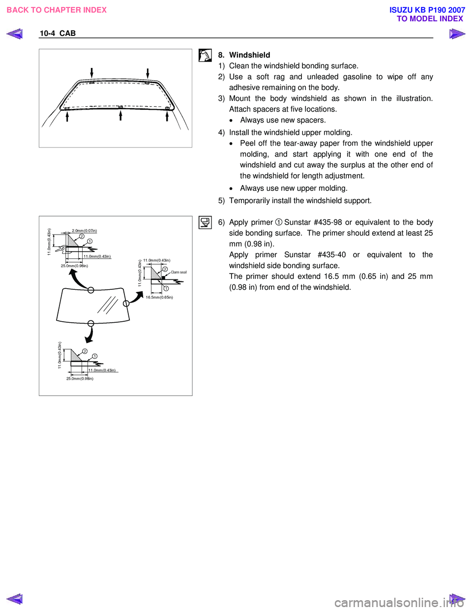 ISUZU KB P190 2007  Workshop Repair Manual 10-4  CAB 
 
 
 8. Windshield   
1)  Clean the windshield bonding surface. 
2) Use a soft rag and unleaded gasoline to wipe off an
y
adhesive remaining on the body. 
3) Mount the body windshield as sh