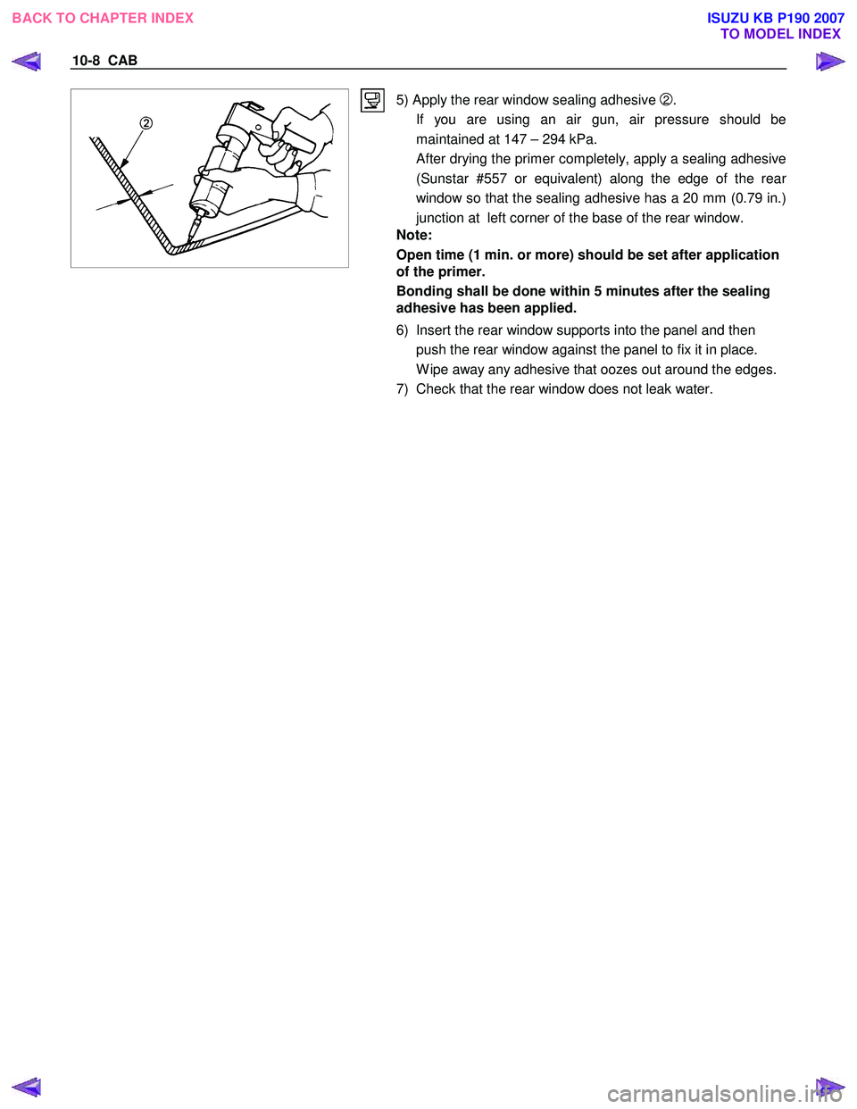 ISUZU KB P190 2007  Workshop Repair Manual 10-8  CAB 
 
 
5) Apply the rear window sealing adhesive 2. 
  If you are using an air gun, air pressure should be maintained at 147 – 294 kPa. 
  After drying the primer completely, apply a sealing