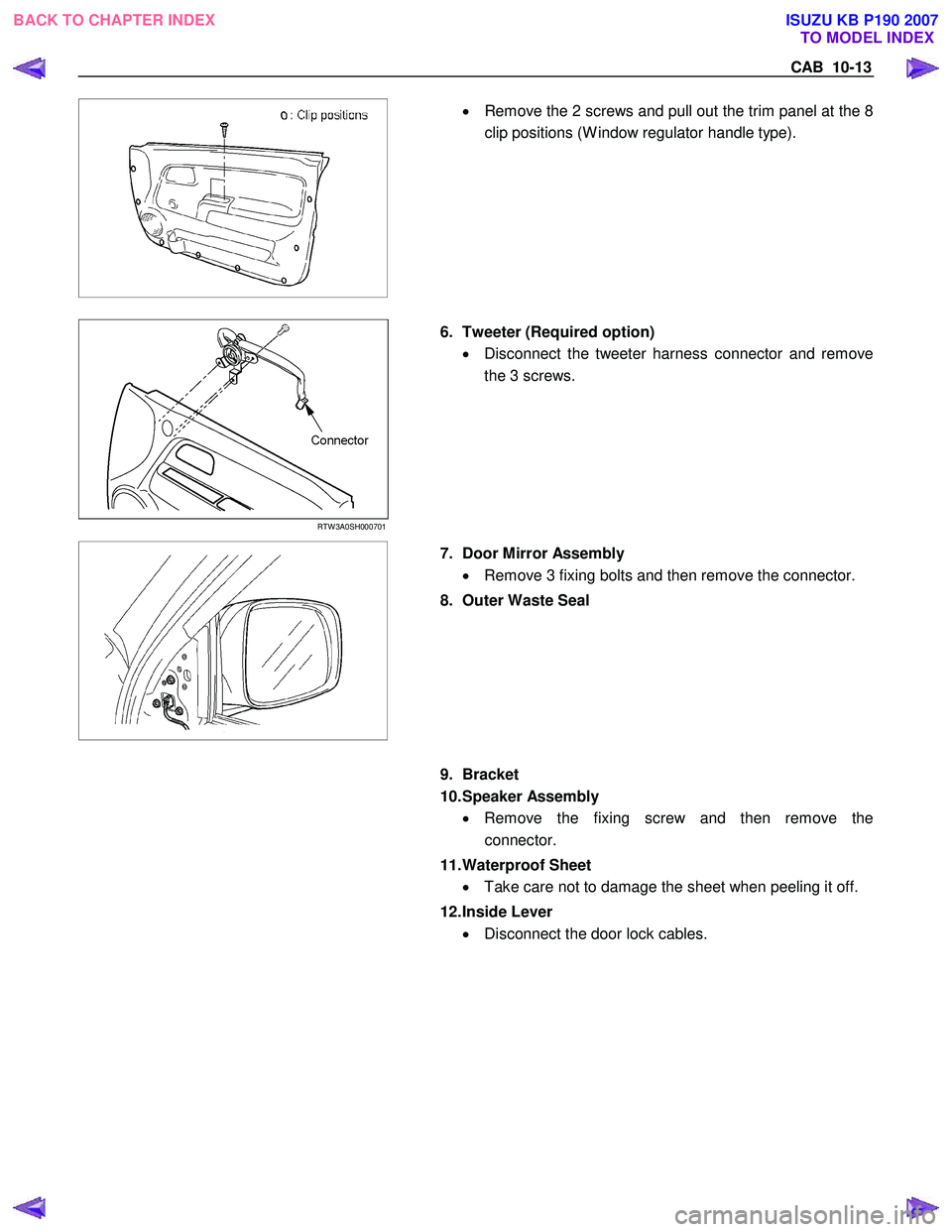 ISUZU KB P190 2007  Workshop Repair Manual CAB  10-13 
 
  
•  Remove the 2 screws and pull out the trim panel at the 8
clip positions (W indow regulator handle type). 
RTW 3A0SH00070 1 
 
6.  Tweeter (Required option) 
•  Disconnect the t