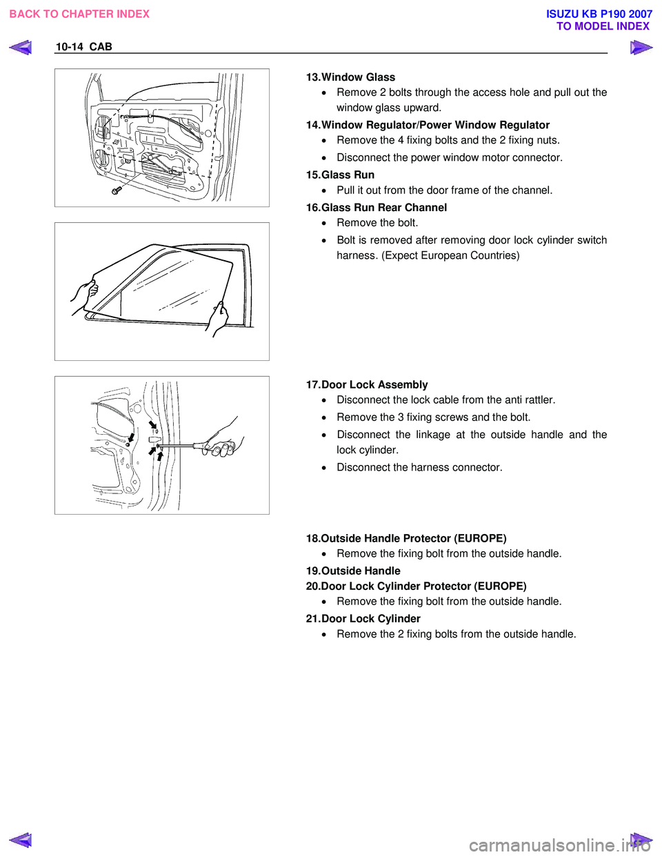 ISUZU KB P190 2007  Workshop Repair Manual 10-14  CAB 
 
 
 
 
 
 
 
  
  13. Window  Glass 
•  Remove 2 bolts through the access hole and pull out the
window glass upward. 
14. Window Regulator/Power Window Regulator  •  Remove the 4 fixi
