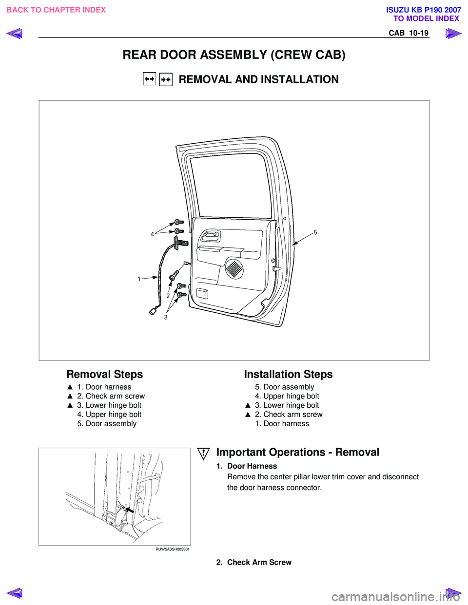 ISUZU KB P190 2007  Workshop Repair Manual CAB  10-19 
REAR DOOR ASSEMBLY (CREW CAB) 
    REMOVAL AND INSTALLATION 
 
 
 
Removal Steps   
▲   1. Door harness 
▲   2. Check arm screw 
▲   3. Lower hinge bolt 
  4. Upper hinge bolt  
  5.