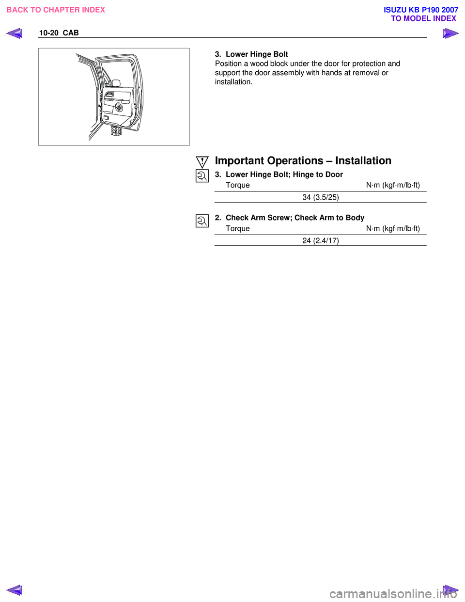 ISUZU KB P190 2007  Workshop Repair Manual 10-20  CAB 
  
  3.  Lower Hinge Bolt  
Position a wood block under the door for protection and  
support the door assembly with hands at removal or 
installation.  
 
 
  
 
 
Important Operations 