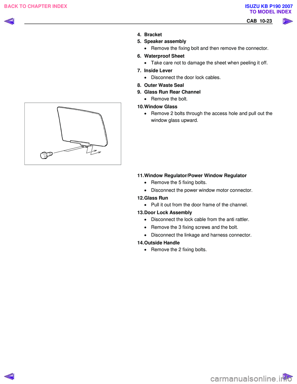 ISUZU KB P190 2007  Workshop Repair Manual CAB  10-23 
  
4. Bracket  
5. Speaker assembly  •  Remove the fixing bolt and then remove the connector.
6. Waterproof Sheet  •  Take care not to damage the sheet when peeling it off. 
7. Inside 