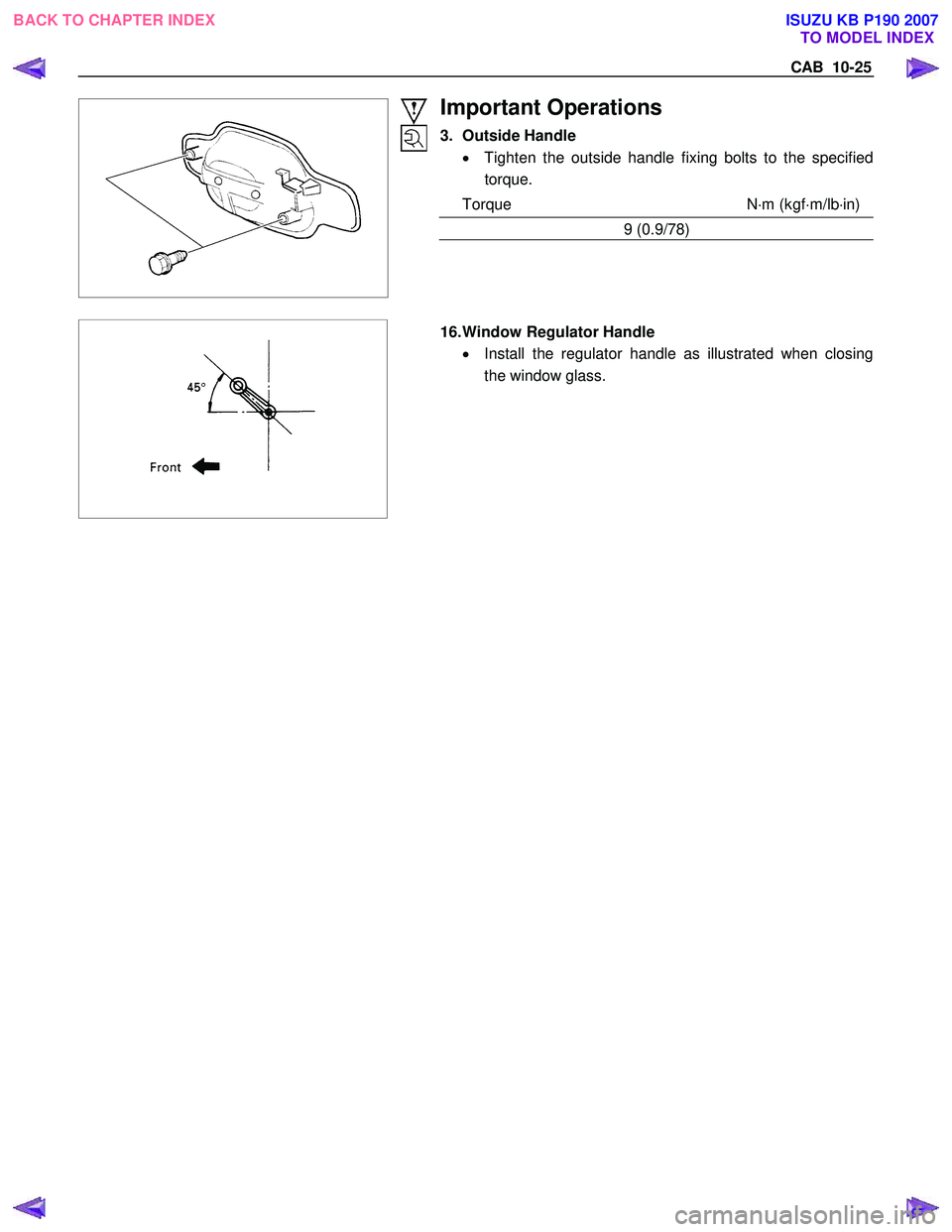 ISUZU KB P190 2007  Workshop Repair Manual CAB  10-25 
Important Operations 
3. Outside Handle •  Tighten the outside handle fixing bolts to the specified
torque. 
Torque N ⋅m (kgf ⋅m/lb ⋅in)
9 (0.9/78) 
 
  
  16. Window Regulator Han